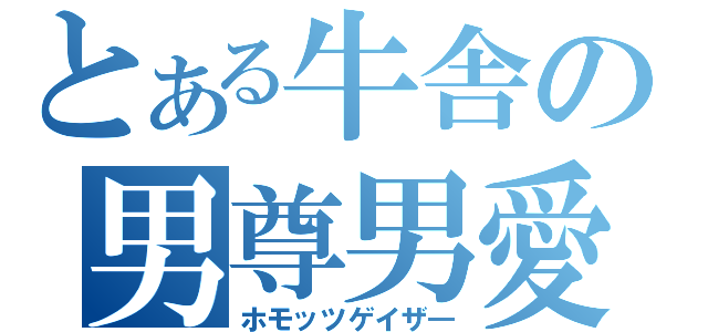 とある牛舎の男尊男愛（ホモッツゲイザ―）