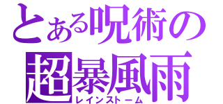 とある呪術の超暴風雨（レインストーム）