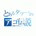 とあるタプーンのアゴ伝説（元気ですかぁ！？）