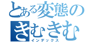 とある変態のきむきむら（インデックス）