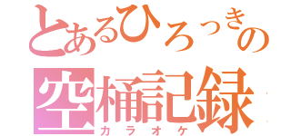 とあるひろっきーの空桶記録（カラオケ）