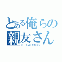 とある俺らの親友さん（ボートがんば！お幸せにｗ）