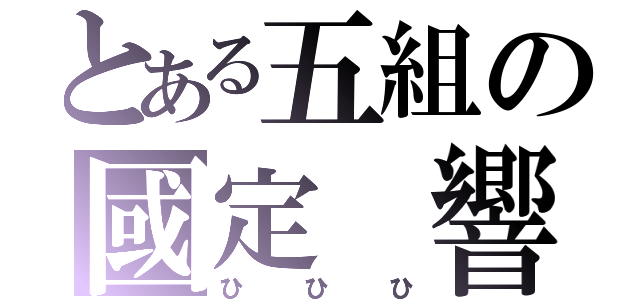 とある五組の國定　響（ひひひ）