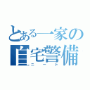 とある一家の自宅警備員（ニート）