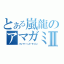 とある嵐龍のアマガミⅡ（ハリケーンドラゴン）