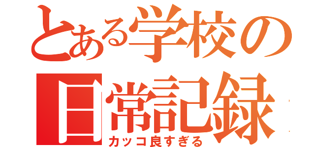 とある学校の日常記録（カッコ良すぎる）