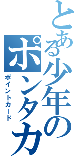 とある少年のポンタカード（ポイントカード）