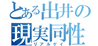 とある出井の現実同性愛（リアルゲイ）