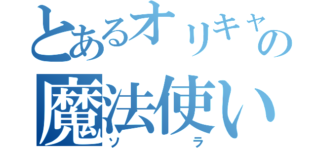 とあるオリキャラの魔法使い（ソラ）