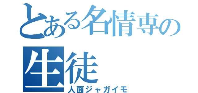 とある名情専の生徒（人面ジャガイモ）