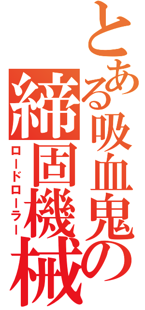 とある吸血鬼の締固機械（ロードローラー）