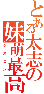 とある太志の妹萌最高（シスコン）