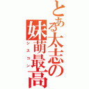 とある太志の妹萌最高（シスコン）