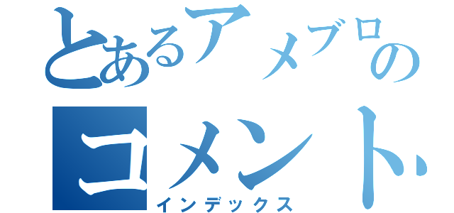 とあるアメブロのコメント（インデックス）