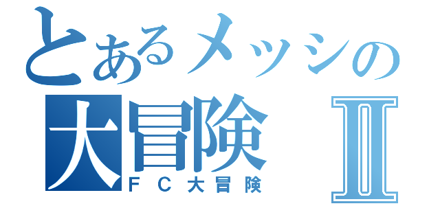 とあるメッシの大冒険Ⅱ（ＦＣ大冒険）