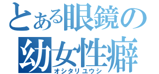 とある眼鏡の幼女性癖（オシタリユウシ）