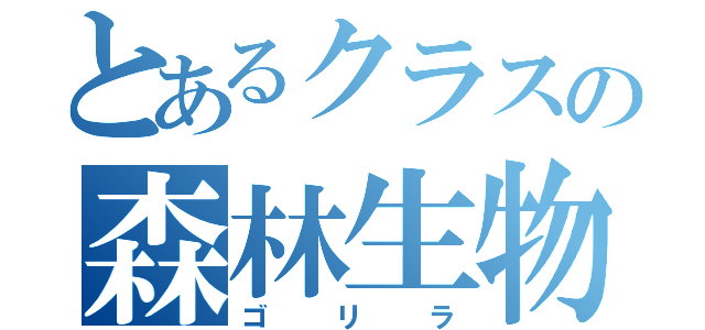 とあるクラスの森林生物（ゴリラ）