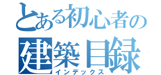 とある初心者の建築目録（インデックス）