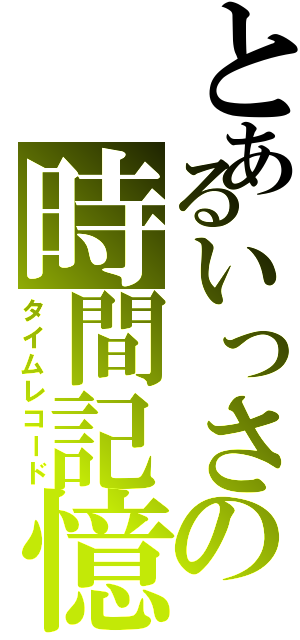 とあるいっさの時間記憶（タイムレコード）