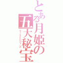 とある月姫の五大秘宝（ファイブトレジャーズ）