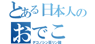 とある日本人のおでこ（デコノシン百リン酸）