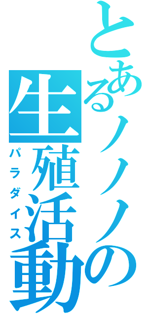 とあるノノノの生殖活動Ⅱ（パラダイス）