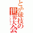 とある球技の世界大会（ワールドカップ）