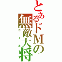 とあるドＭの無敵大将（ガイル）