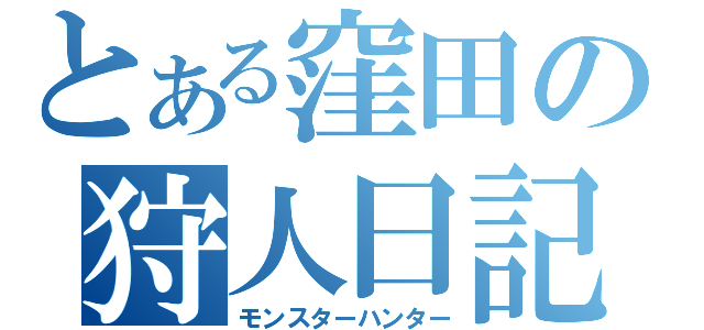 とある窪田の狩人日記（モンスターハンター）