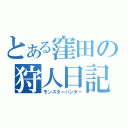 とある窪田の狩人日記（モンスターハンター）