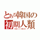 とある韓国の初期人類（１０世紀にツングース部族と交代）