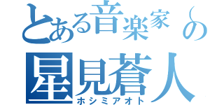 とある音楽家（笑）の星見蒼人（ホシミアオト）