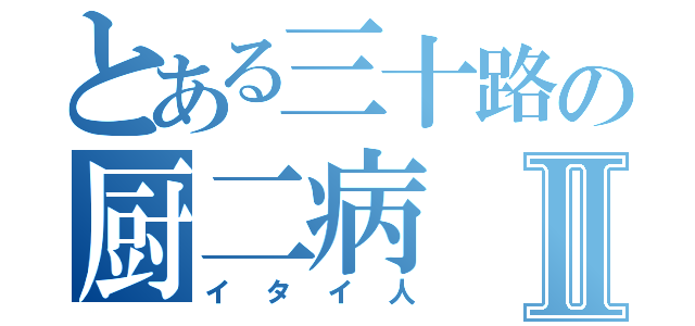 とある三十路の厨二病Ⅱ（イタイ人）