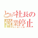 とある社長の営業停止（絵に描いた餅）