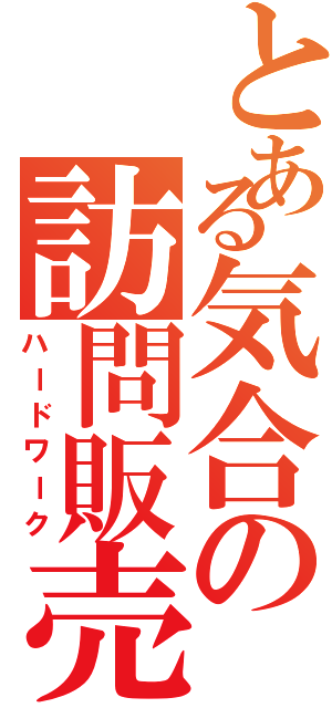 とある気合の訪問販売（ハードワーク）