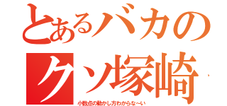 とあるバカのクソ塚崎（小数点の動かし方わからな～い）