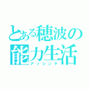 とある穂波の能力生活（アッシンテ）