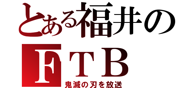 とある福井のＦＴＢ（鬼滅の刃を放送）