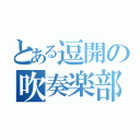 とある逗開の吹奏楽部（）