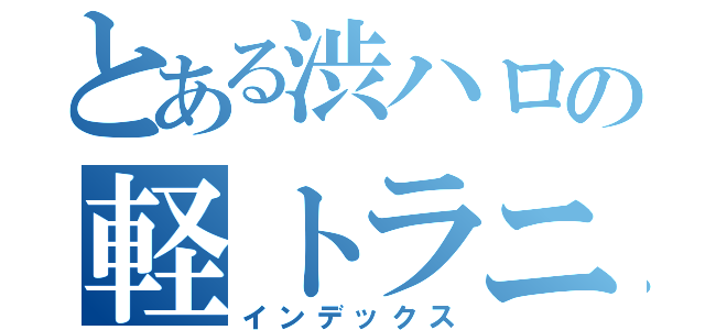 とある渋ハロの軽トラニキ（インデックス）