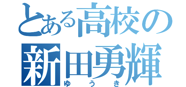 とある高校の新田勇輝（ゆうき）