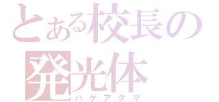 とある校長の発光体（ハゲアタマ）