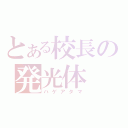 とある校長の発光体（ハゲアタマ）