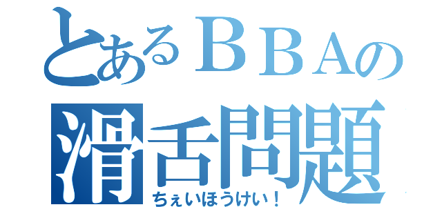 とあるＢＢＡの滑舌問題（ちぇいほうけい！）