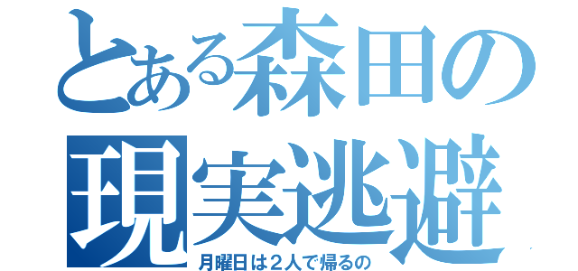 とある森田の現実逃避（月曜日は２人で帰るの）