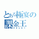 とある極宴の課金王（かきんおう）