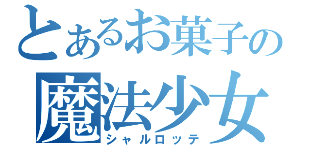 とあるお菓子の魔法少女（シャルロッテ）