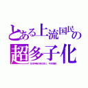 とある上流国民の超多子化（在日特権の偽日本人　弓状指紋）