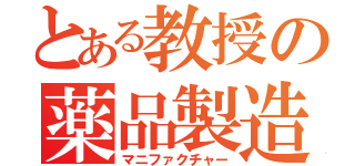 とある教授の薬品製造化学（マニファクチャー）