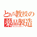 とある教授の薬品製造化学（マニファクチャー）